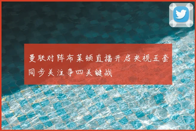 曼联对阵布莱顿直播开启央视五套同步关注争四关键战