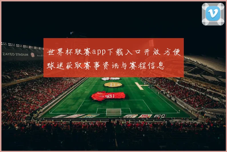 世界杯联赛app下载入口开放 方便球迷获取赛事资讯与赛程信息