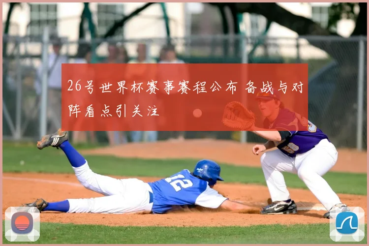 26号世界杯赛事赛程公布 备战与对阵看点引关注