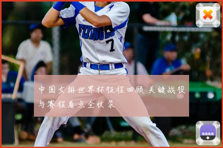 中国女排世界杯征程回顾 关键战役与赛程看点全收录