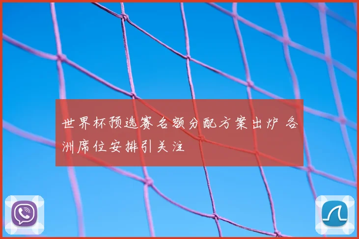 世界杯预选赛名额分配方案出炉 各洲席位安排引关注