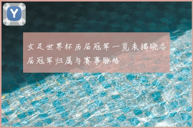 女足世界杯历届冠军一览表揭晓各届冠军归属与赛事脉络