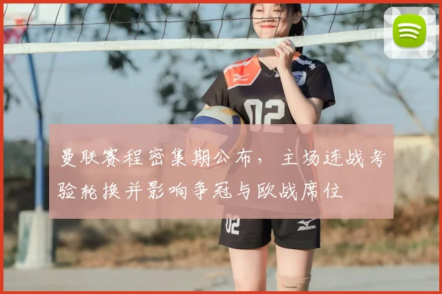 曼联赛程密集期公布，主场连战考验轮换并影响争冠与欧战席位