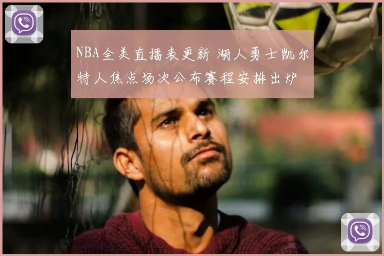 NBA全美直播表更新 湖人勇士凯尔特人焦点场次公布赛程安排出炉