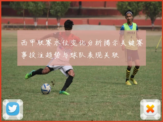 西甲联赛水位变化分析揭示关键赛事投注趋势与球队表现关联