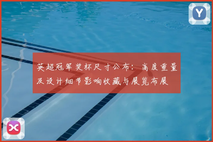 英超冠军奖杯尺寸公布：高度重量及设计细节影响收藏与展览布展