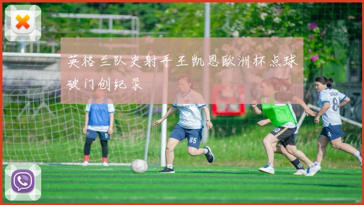 英格兰队史射手王凯恩欧洲杯点球破门创纪录