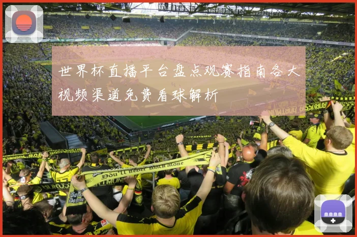世界杯直播平台盘点观赛指南各大视频渠道免费看球解析