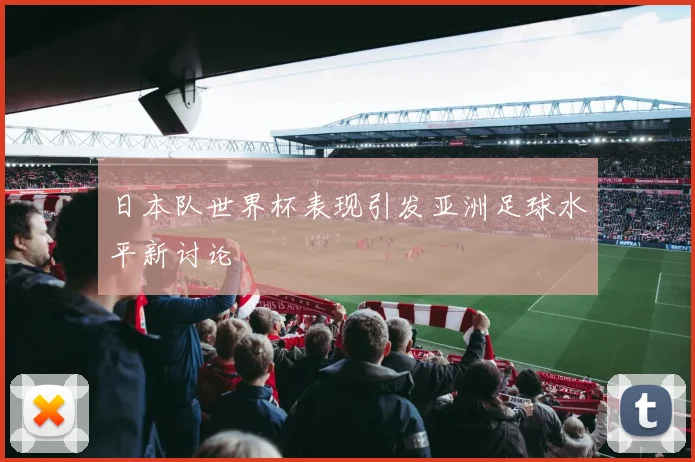 日本队世界杯表现引发亚洲足球水平新讨论