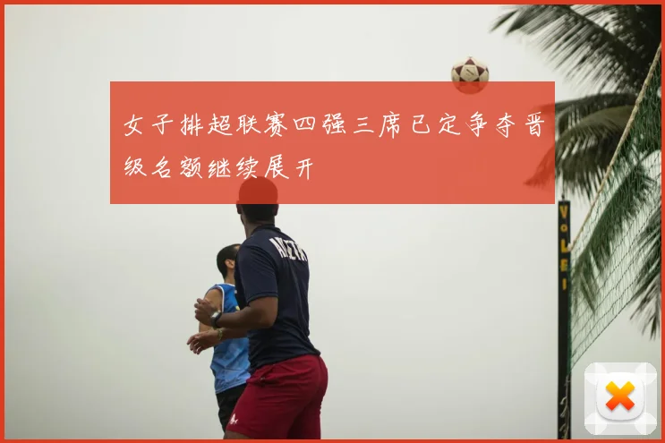 女子排超联赛四强三席已定争夺晋级名额继续展开