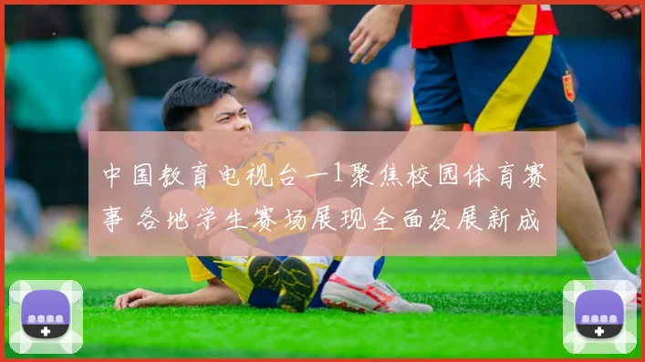 中国教育电视台一1聚焦校园体育赛事 各地学生赛场展现全面发展新成果