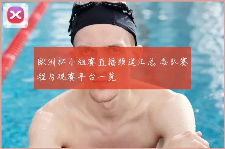 欧洲杯小组赛直播频道汇总 各队赛程与观赛平台一览