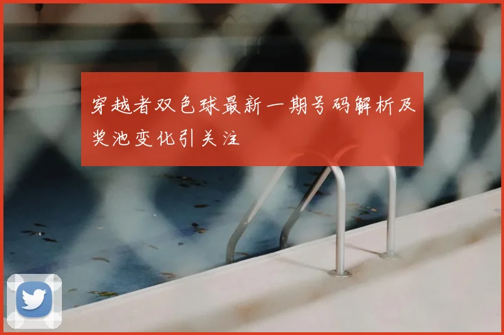 穿越者双色球最新一期号码解析及奖池变化引关注