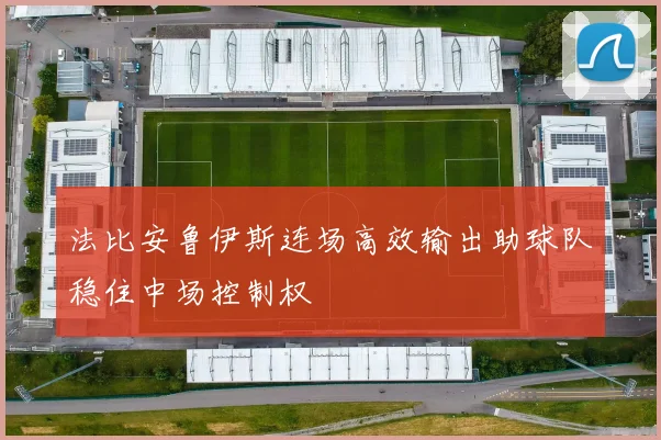 法比安鲁伊斯连场高效输出助球队稳住中场控制权