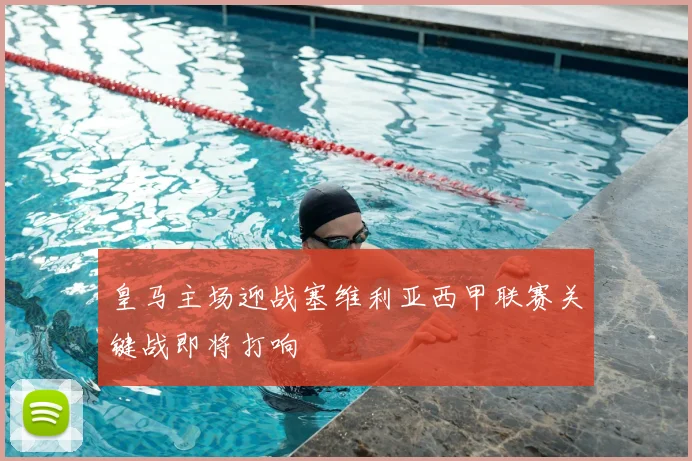 皇马主场迎战塞维利亚西甲联赛关键战即将打响