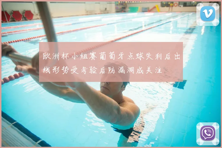 欧洲杯小组赛葡萄牙点球失利后出线形势受考验后防漏洞成关注