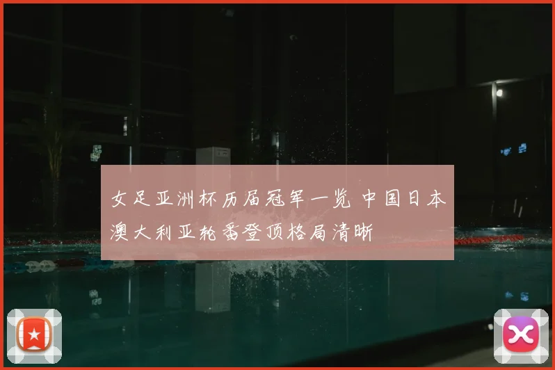 女足亚洲杯历届冠军一览 中国日本澳大利亚轮番登顶格局清晰