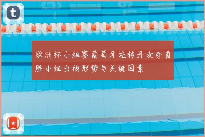 欧洲杯小组赛葡萄牙逆转丹麦夺首胜小组出线形势与关键因素