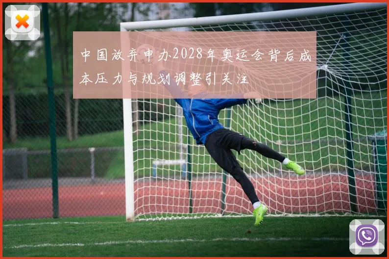 中国放弃申办2028年奥运会背后成本压力与规划调整引关注