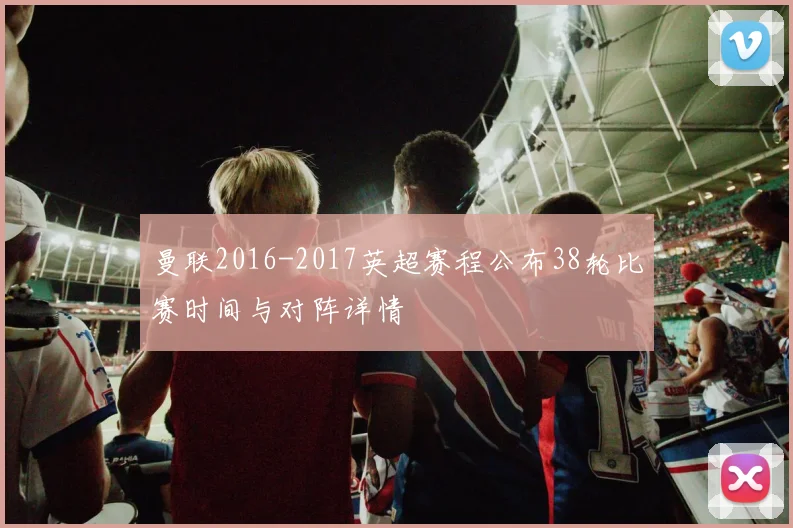 曼联2016-2017英超赛程公布38轮比赛时间与对阵详情