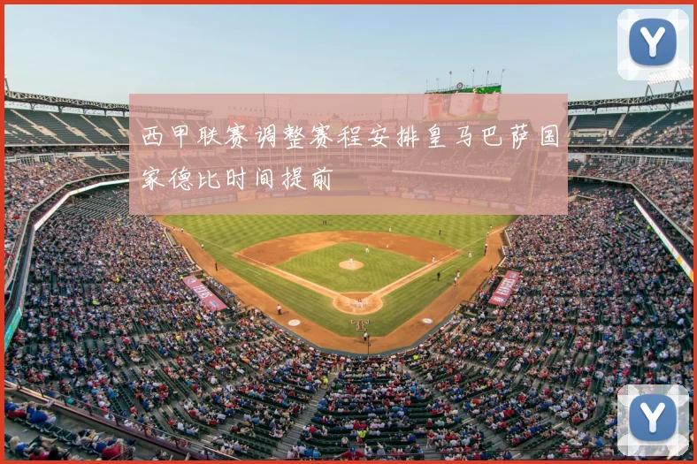 西甲联赛调整赛程安排皇马巴萨国家德比时间提前