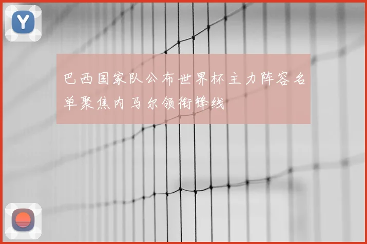 巴西国家队公布世界杯主力阵容名单聚焦内马尔领衔锋线