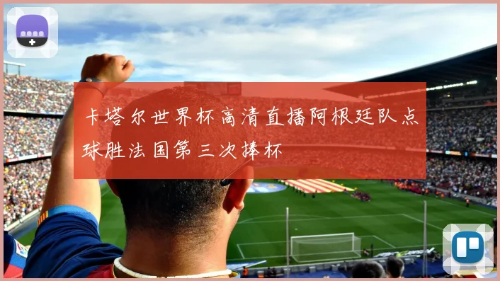 卡塔尔世界杯高清直播阿根廷队点球胜法国第三次捧杯