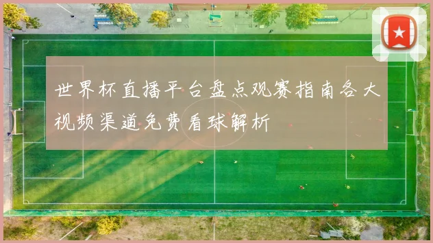世界杯直播平台盘点观赛指南各大视频渠道免费看球解析