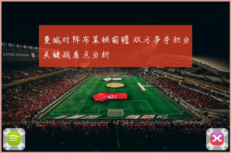 曼城对阵布莱顿前瞻 双方争夺积分关键战看点分析