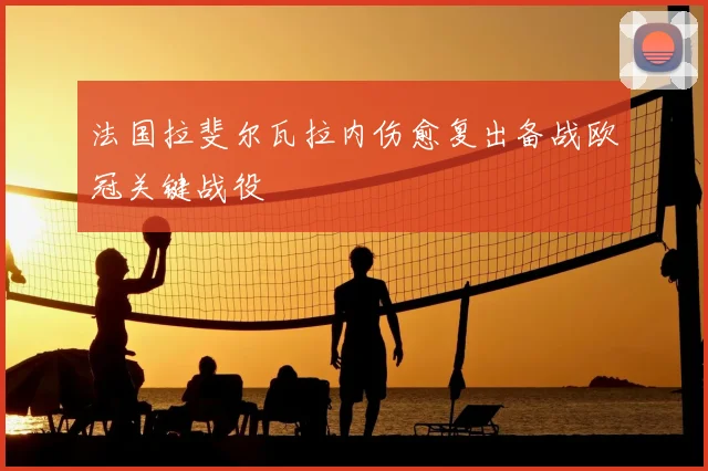 法国拉斐尔瓦拉内伤愈复出备战欧冠关键战役