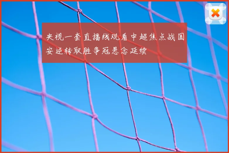 央视一套直播线观看中超焦点战国安逆转取胜争冠悬念延续