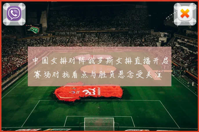 中国女排对阵俄罗斯女排直播开启 赛场对抗看点与胜负悬念受关注